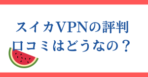 スイカVPNの評判・口コミは？使い方や安全性についても解説します。